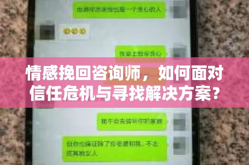 情感挽回咨询师,如何面对信任危机与寻找解决方案? 情感挽回咨询师,如何面对信任危机与寻找解决方案?