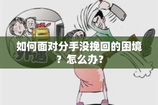 如何面对分手没挽回的困境？怎么办？