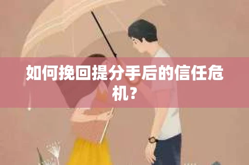 如何挽回提分手后的信任危机？