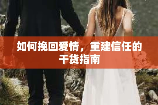 如何挽回爱情，重建信任的干货指南