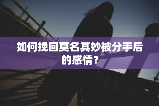 如何挽回莫名其妙被分手后的感情？