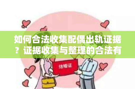 如何合法收集配偶出轨证据？证据收集与整理的合法有效策略