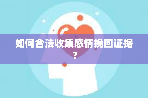 如何合法收集感情挽回证据？