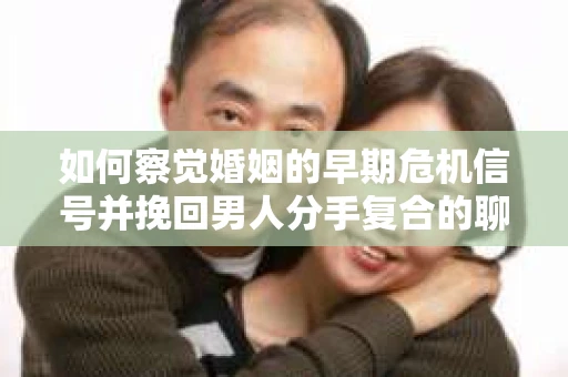 如何察觉婚姻的早期危机信号并挽回男人分手复合的聊天技巧？