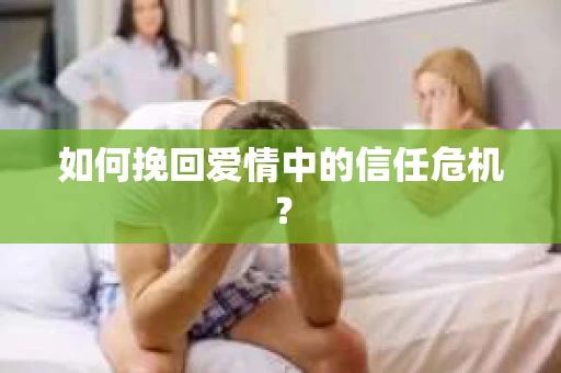 如何挽回爱情中的信任危机？