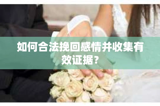 如何合法挽回感情并收集有效证据？