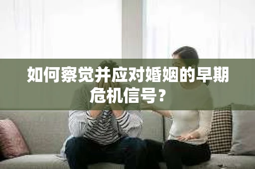 如何察觉并应对婚姻的早期危机信号？