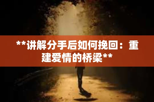 **讲解分手后如何挽回：重建爱情的桥梁**