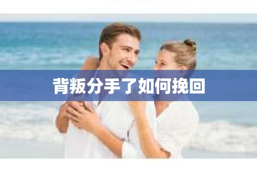 背叛分手了如何挽回