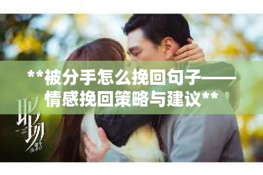 **被分手怎么挽回句子——情感挽回策略与建议**