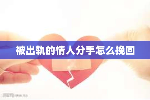 被出轨的情人分手怎么挽回 被出轨的情人分手怎么挽回