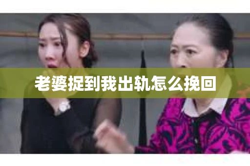 老婆捉到我出轨怎么挽回
