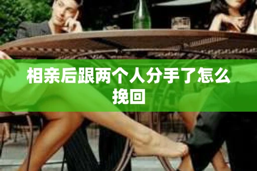 相亲后跟两个人分手了怎么挽回