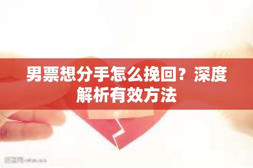 男票想分手怎么挽回？深度解析有效方法
