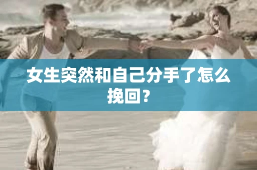 女生突然和自己分手了怎么挽回？