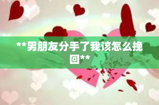 **男朋友分手了我该怎么挽回**