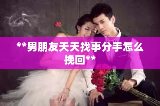 **男朋友天天找事分手怎么挽回**