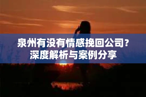 泉州有没有情感挽回公司？深度解析与案例分享