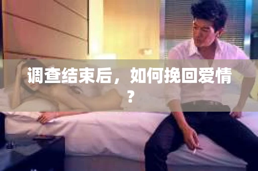 调查结束后，如何挽回爱情？
