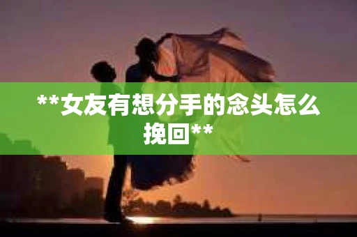 **女友有想分手的念头怎么挽回**