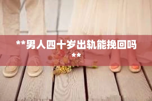 **男人四十岁出轨能挽回吗**