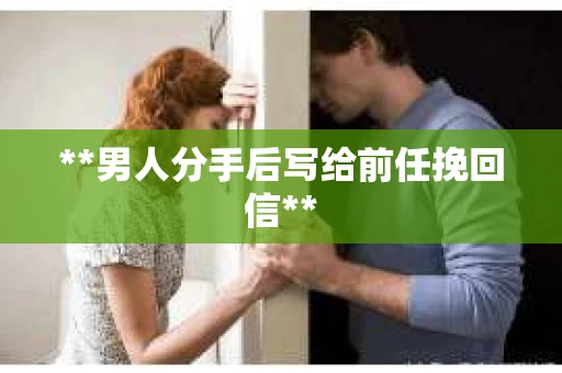 **男人分手后写给前任挽回信**