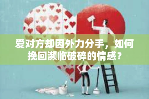 爱对方却因外力分手，如何挽回濒临破碎的情感？