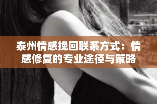 泰州情感挽回联系方式：情感修复的专业途径与策略