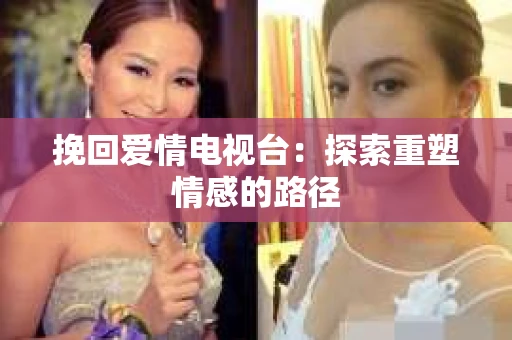 挽回爱情电视台：探索重塑情感的路径