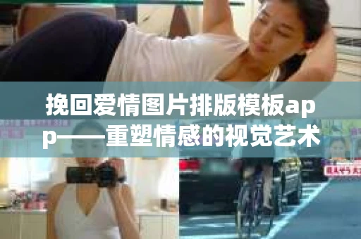 挽回爱情图片排版模板app——重塑情感的视觉艺术