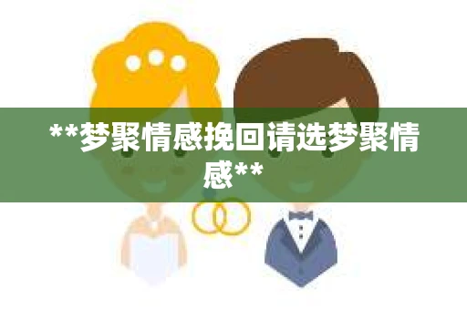 **梦聚情感挽回请选梦聚情感**