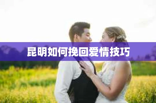 昆明如何挽回爱情技巧