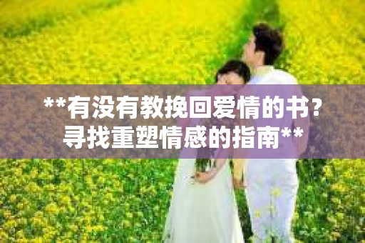 **有没有教挽回爱情的书？寻找重塑情感的指南**