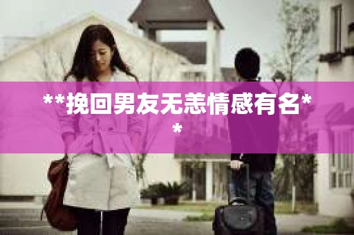 **挽回男友无恙情感有名**