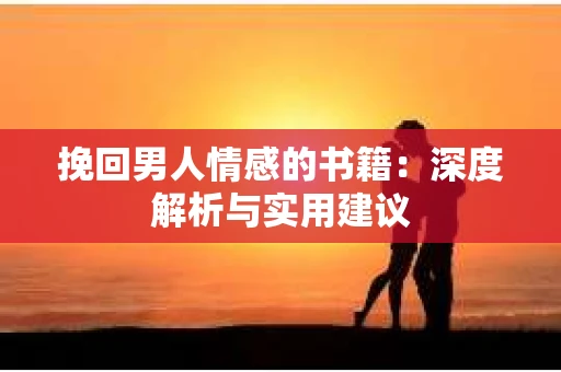 挽回男人情感的书籍：深度解析与实用建议