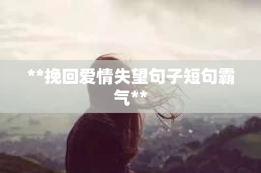 **挽回爱情失望句子短句霸气**
