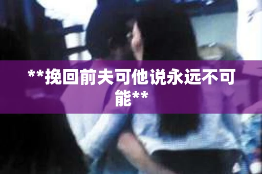 **挽回前夫可他说永远不可能**