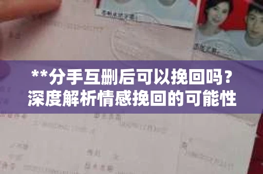 **分手互删后可以挽回吗？深度解析情感挽回的可能性**