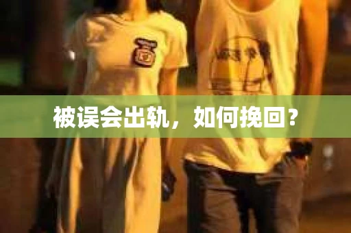被误会出轨，如何挽回？