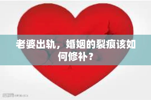老婆出轨，婚姻的裂痕该如何修补？