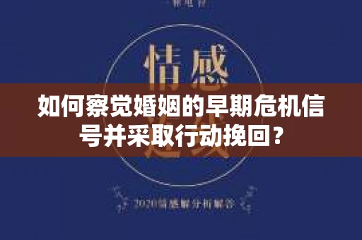 如何察觉婚姻的早期危机信号并采取行动挽回？