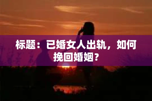 标题：已婚女人出轨，如何挽回婚姻？
