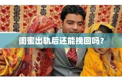 闺蜜出轨后还能挽回吗？