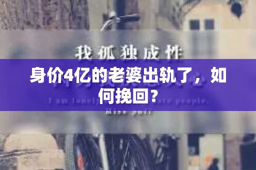 身价4亿的老婆出轨了，如何挽回？