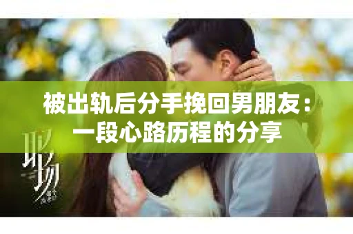 被出轨后分手挽回男朋友：一段心路历程的分享