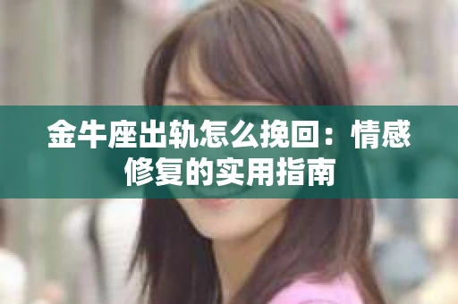 金牛座出轨怎么挽回：情感修复的实用指南