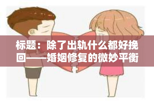 标题：除了出轨什么都好挽回——婚姻修复的微妙平衡