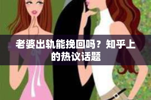 老婆出轨能挽回吗？知乎上的热议话题