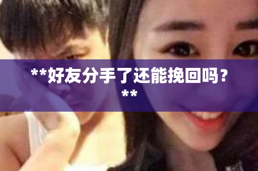 **好友分手了还能挽回吗？**