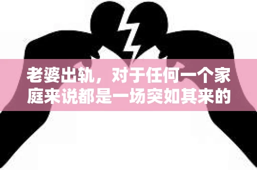 老婆出轨，对于任何一个家庭来说都是一场突如其来的风暴。面对这样的困境，如何挽回婚姻，重拾家庭的和谐，成为了许多人迫切想要了解的问题。今天，我们就来聊聊这个敏感而现实的话题——老婆出轨最好的挽回办法。